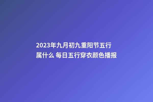 2023年九月初九重阳节五行属什么 每日五行穿衣颜色播报